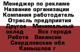 Менеджер по рекламе › Название организации ­ Компания-работодатель › Отрасль предприятия ­ Другое › Минимальный оклад ­ 1 - Все города Работа » Вакансии   . Свердловская обл.,Камышлов г.